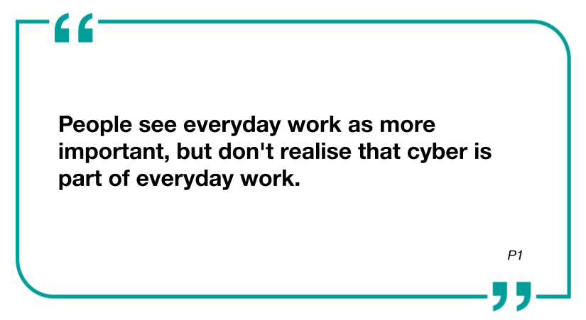 Quote: People see everyday work as more important, but don't realise that cyber is part of everyday work. 