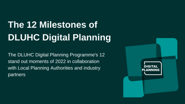 The 12 Milestones of DLUHC Digital Planning 2022. The DLUHC Digital Planning Programme's 12 stand out moments of 2022 in collaboration with Local Planning Authorities and industry partners.